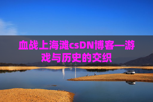 血战上海滩csDN博客—游戏与历史的交织